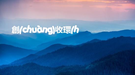 創(chuàng)收環(huán)保，綠色致富：10個(gè)環(huán)保創(chuàng)業(yè)項(xiàng)目推薦